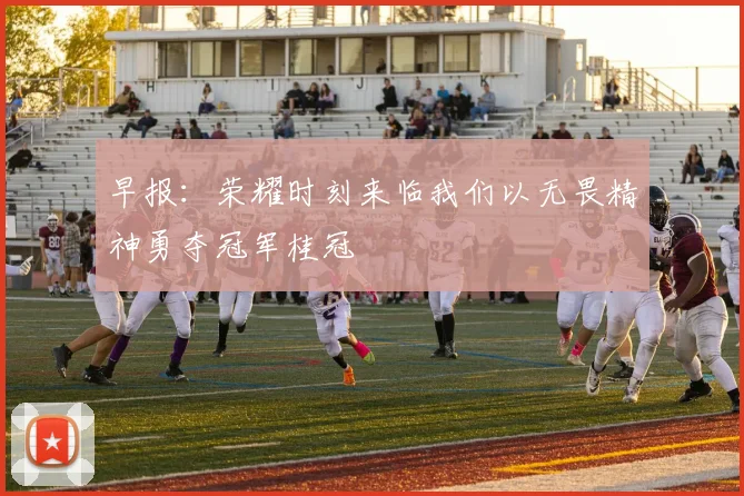 早报：荣耀时刻来临我们以无畏精神勇夺冠军桂冠