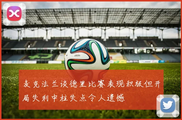 麦克法兰谈德里比赛表现积极但开局失利中柱失点令人遗憾
